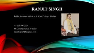 RANJIT SINGH
Public Relations student at St. Clair College, Windsor
+1-226-506-2324
687 janette avenue, Windsor
ranjitbajwa425@gmail.com
 