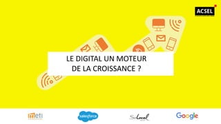 LE DIGITAL UN MOTEUR
DE LA CROISSANCE ?
 