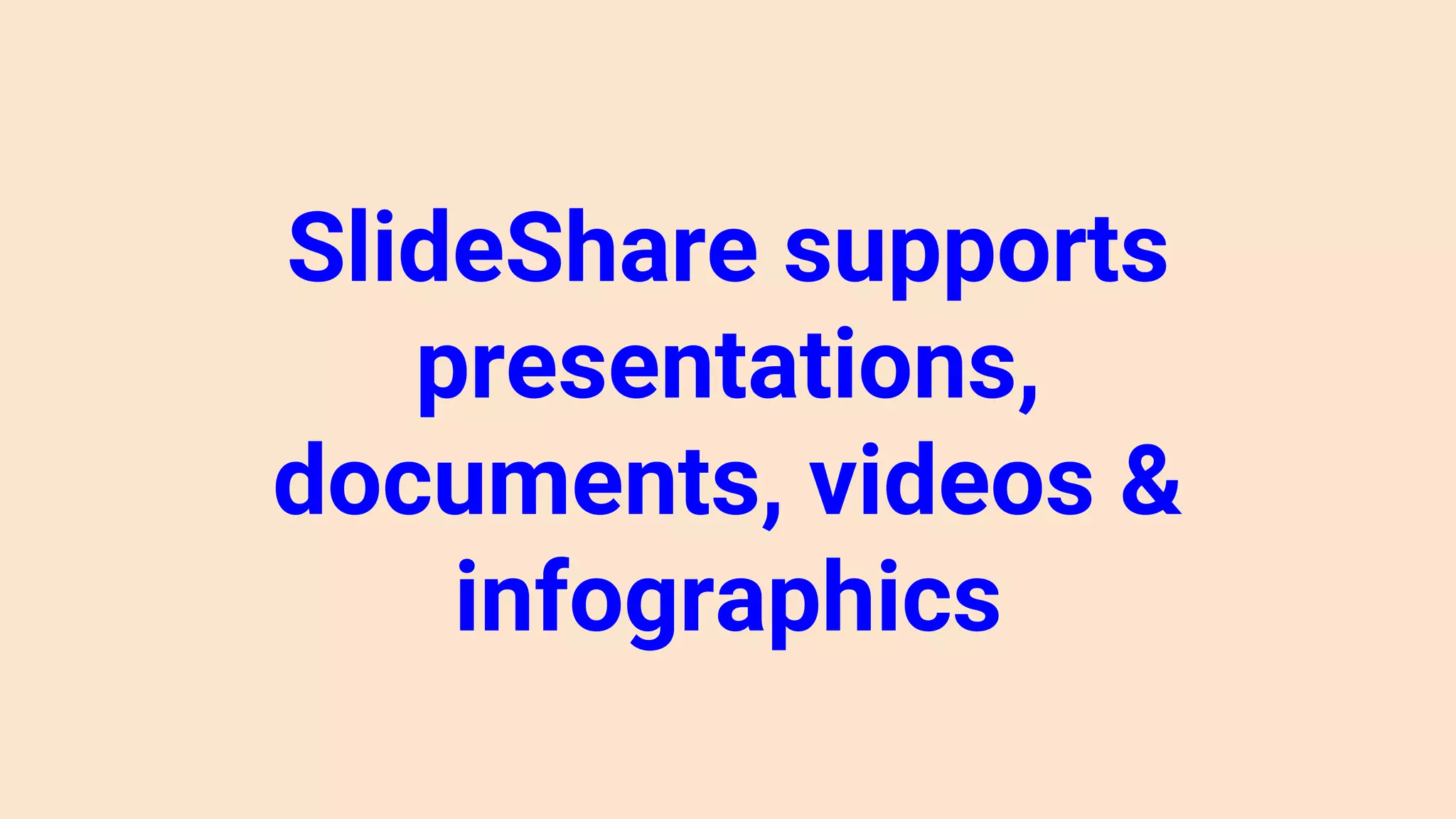 SlideShare supports
presentations,
documents, videos &
infographics
 