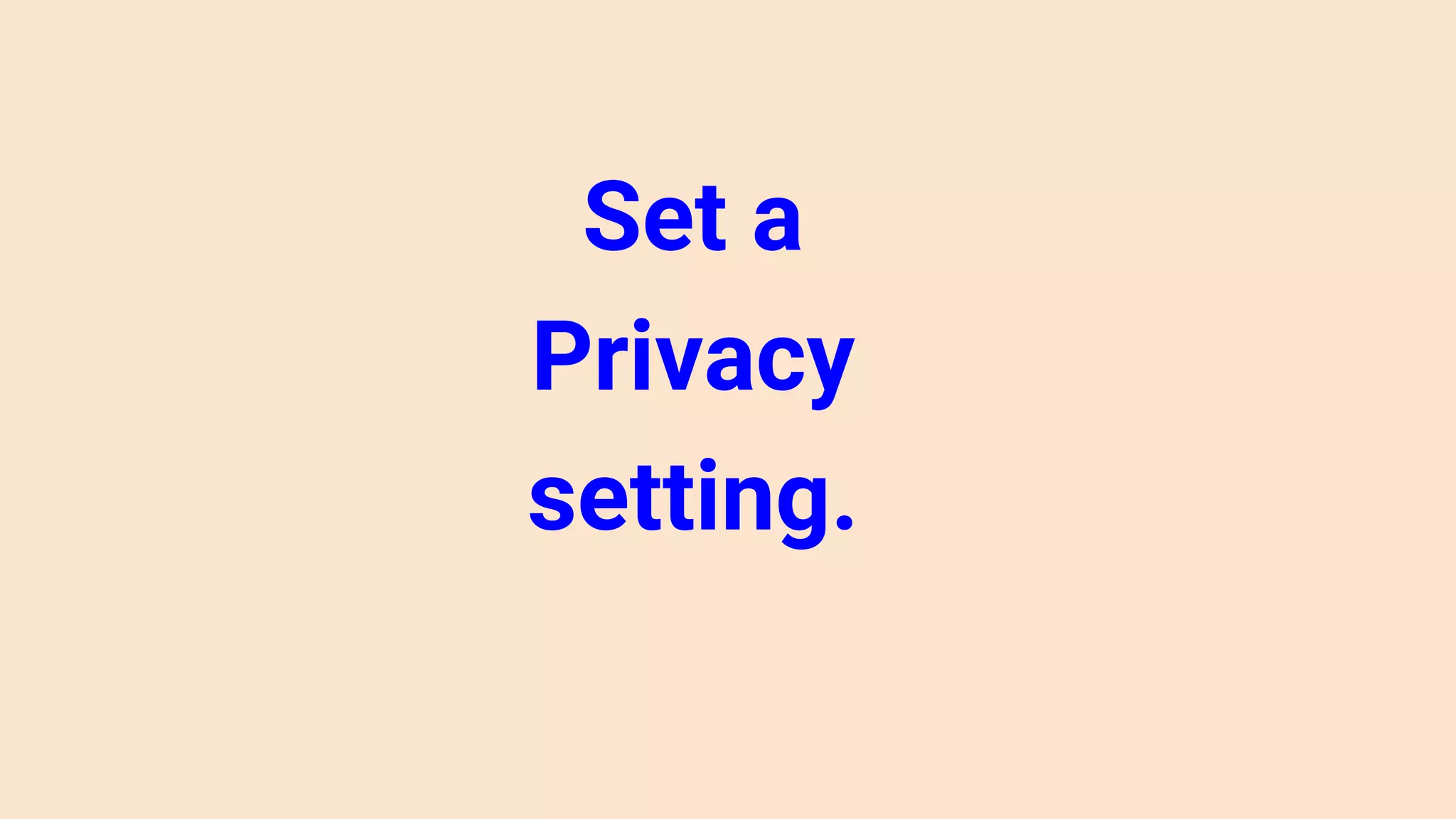 Set a
Privacy
setting.
 