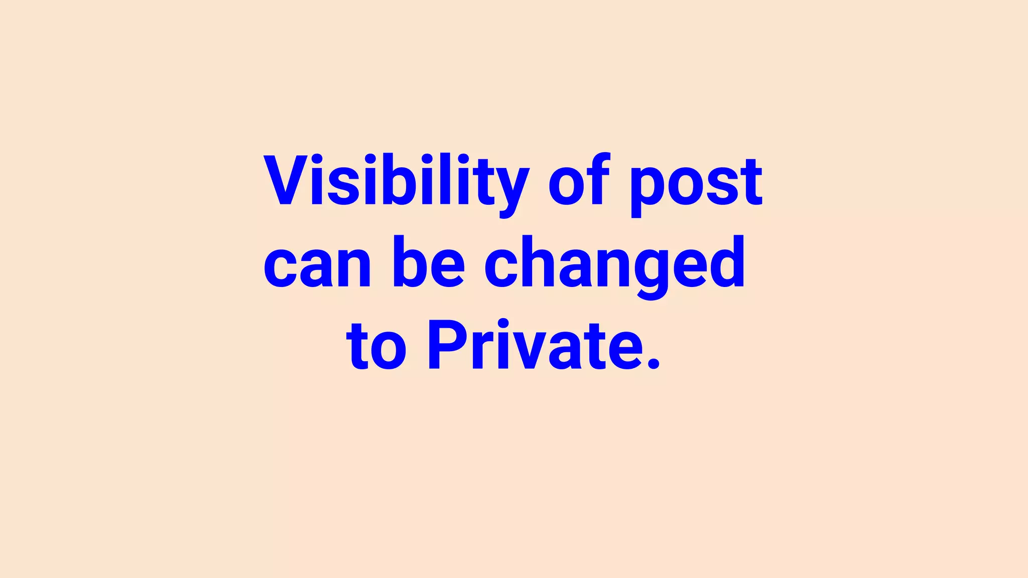Visibility of post
can be changed
to Private.
 