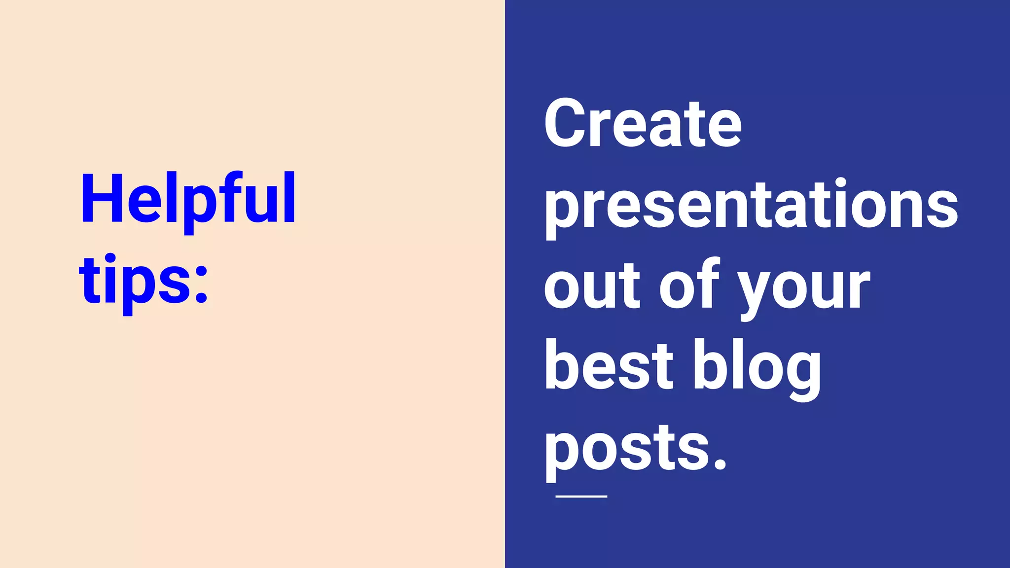 Create
presentations
out of your
best blog
posts.
Helpful
tips:
 