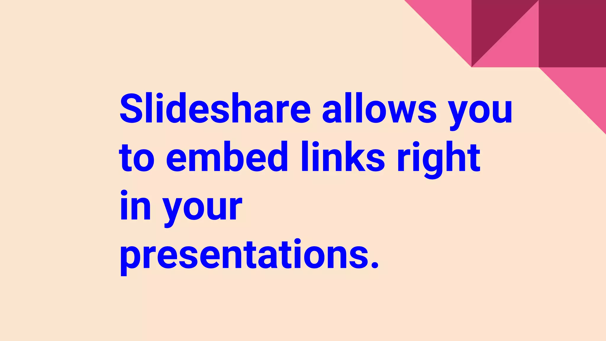 Slideshare allows you
to embed links right
in your
presentations.
 