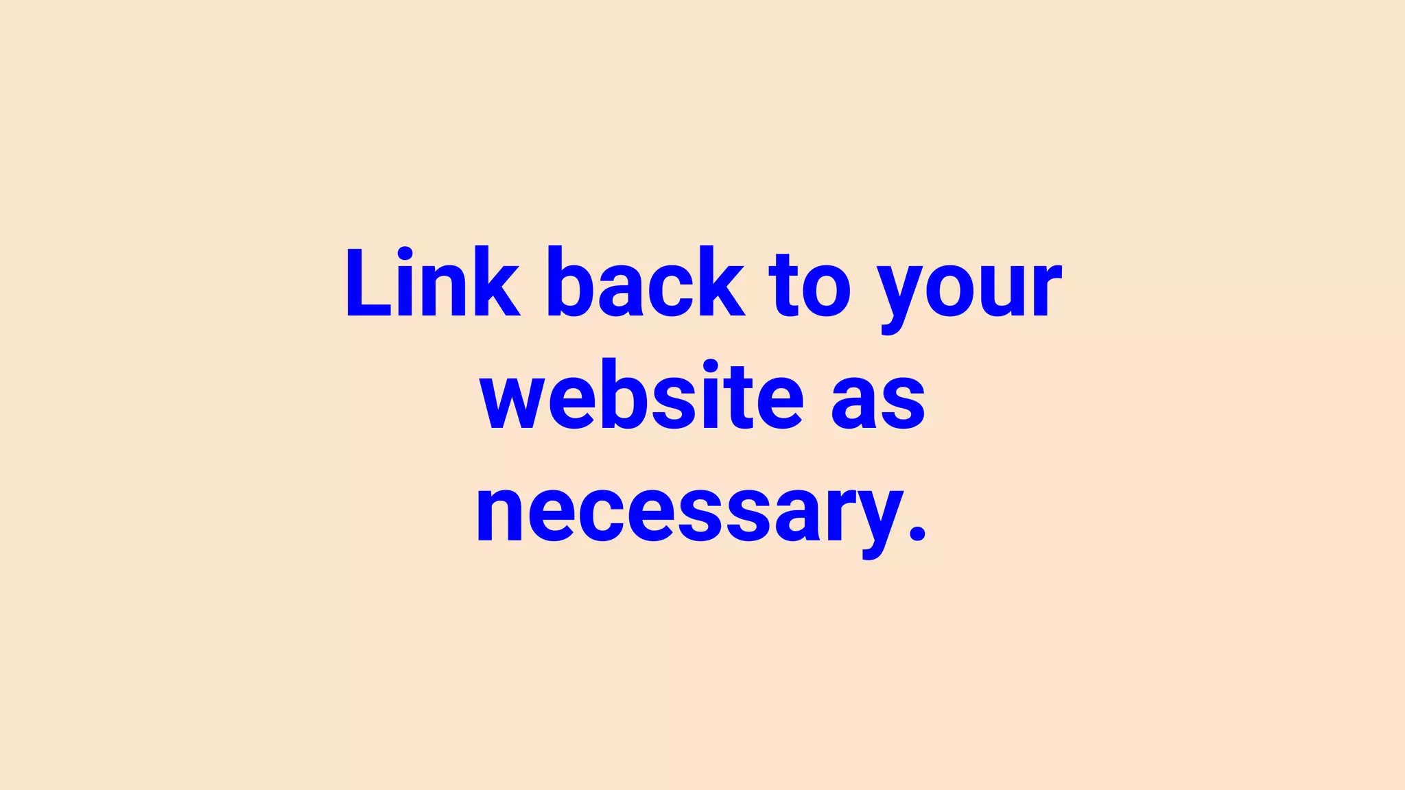 Link back to your
website as
necessary.
 