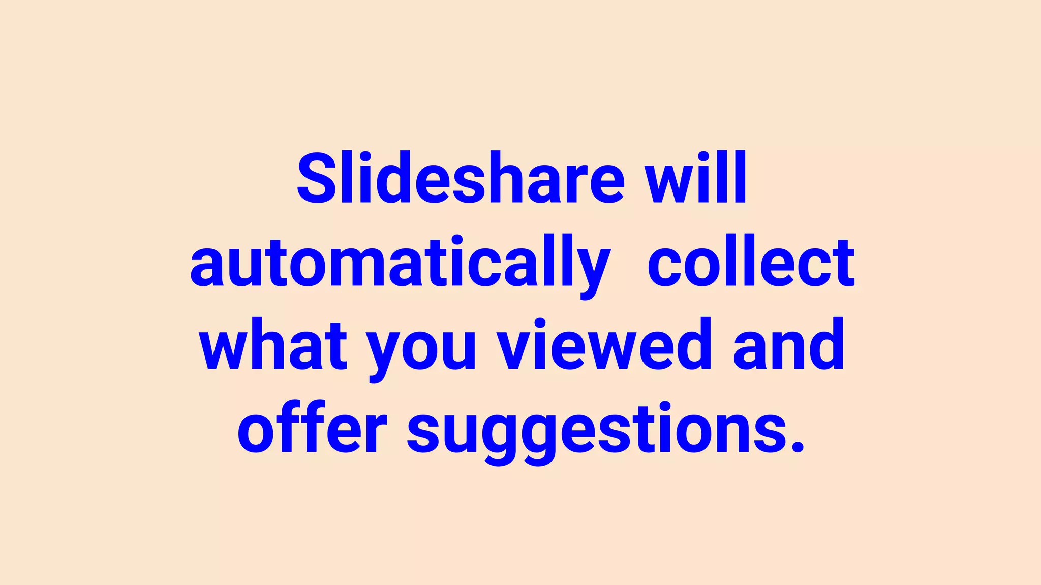 Slideshare will
automatically collect
what you viewed and
offer suggestions.
 