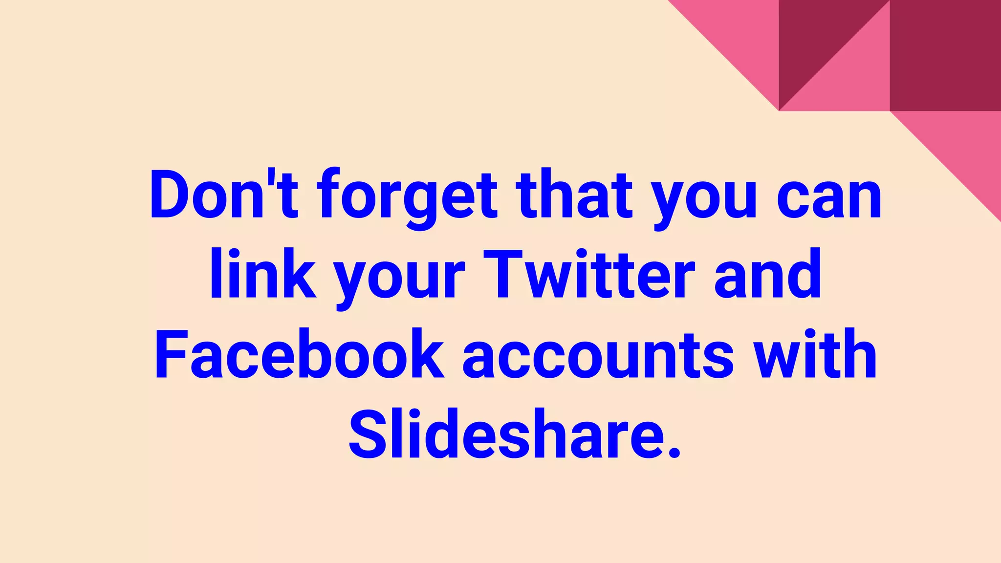Don't forget that you can
link your Twitter and
Facebook accounts with
Slideshare.
 