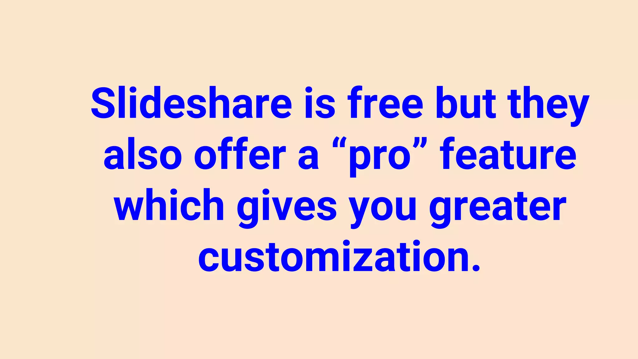 Slideshare is free but they
also offer a “pro” feature
which gives you greater
customization.
 
