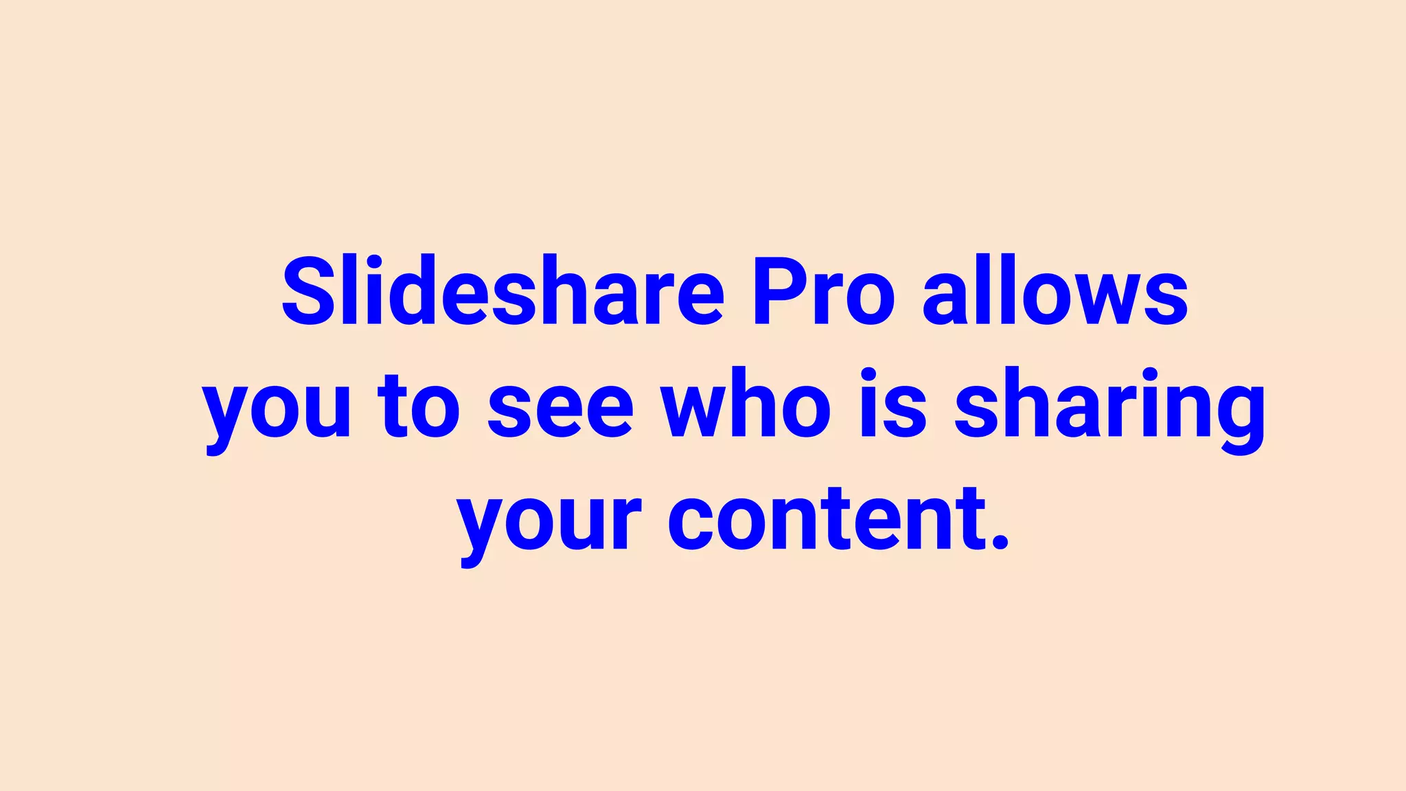 Slideshare Pro allows
you to see who is sharing
your content.
 