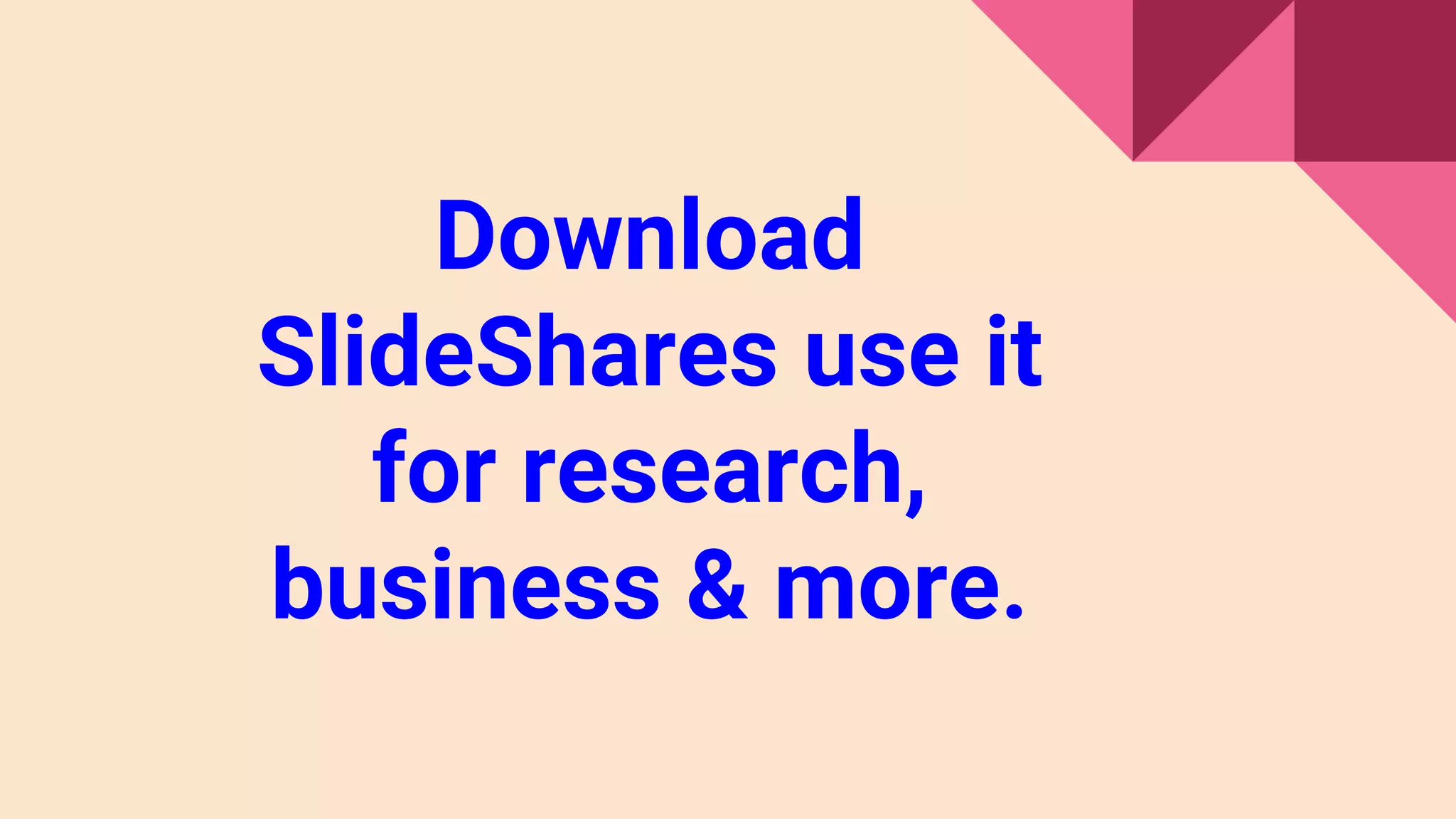 Download
SlideShares use it
for research,
business & more.
 