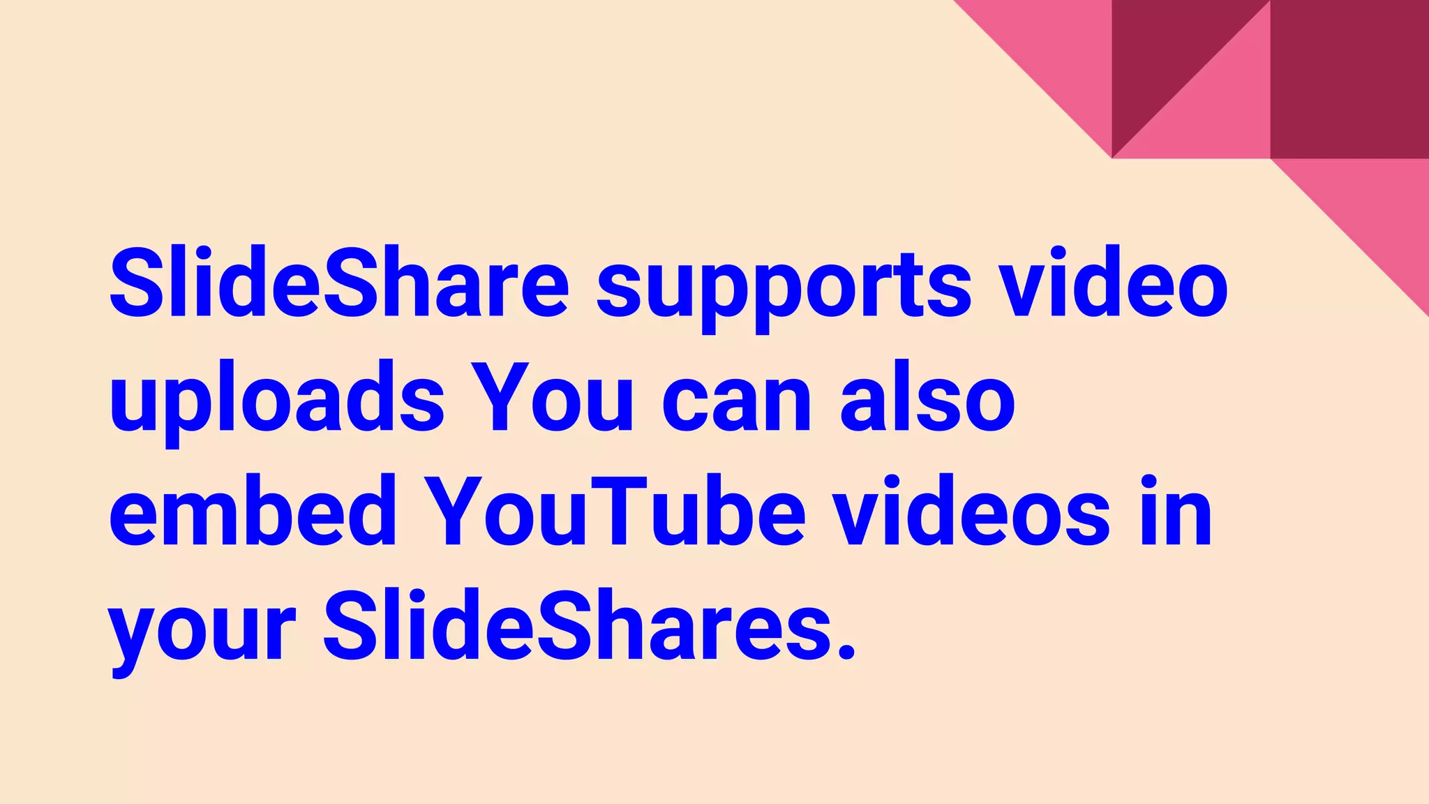 SlideShare supports video
uploads You can also
embed YouTube videos in
your SlideShares.
 