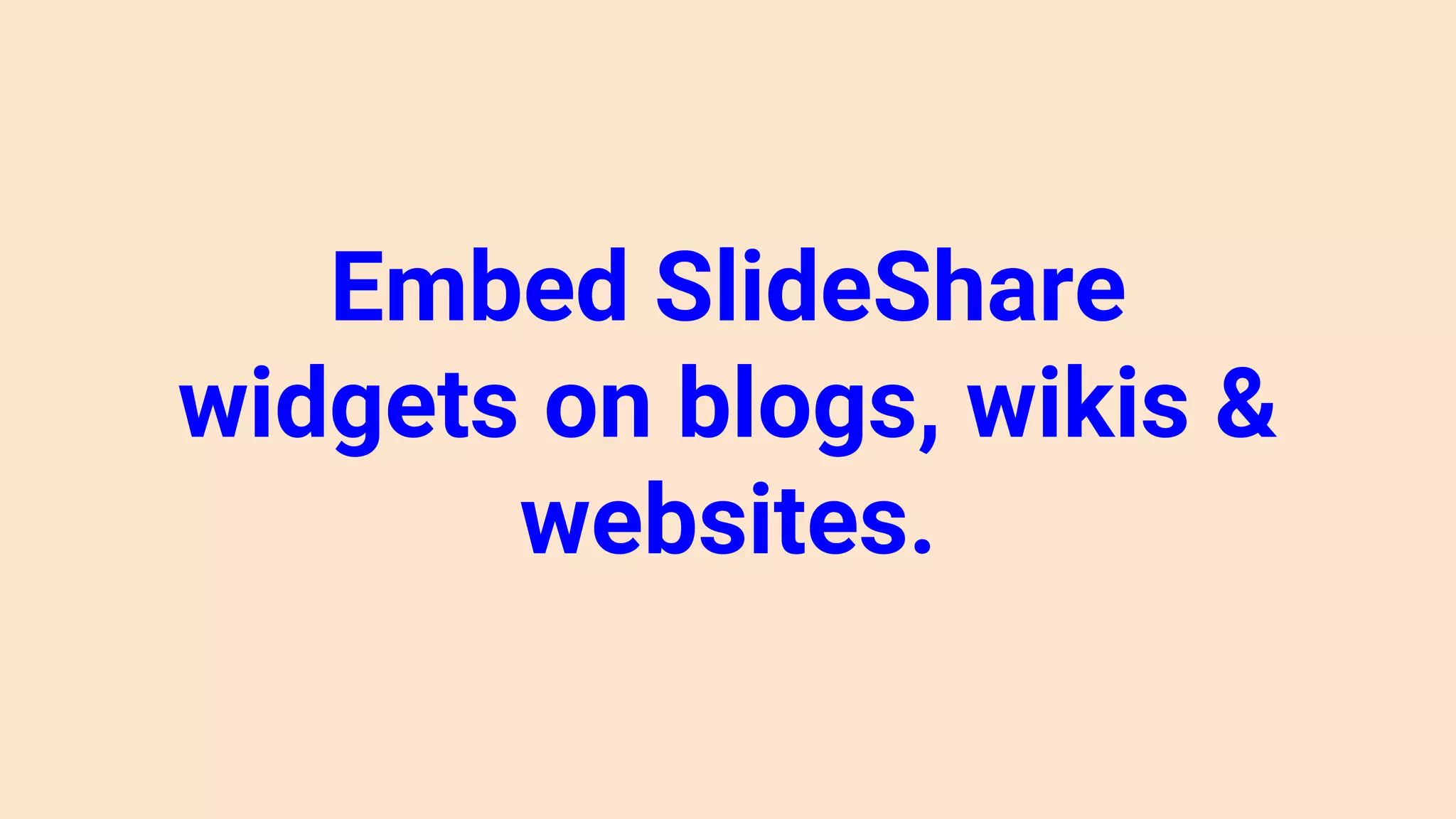 Embed SlideShare
widgets on blogs, wikis &
websites.
 