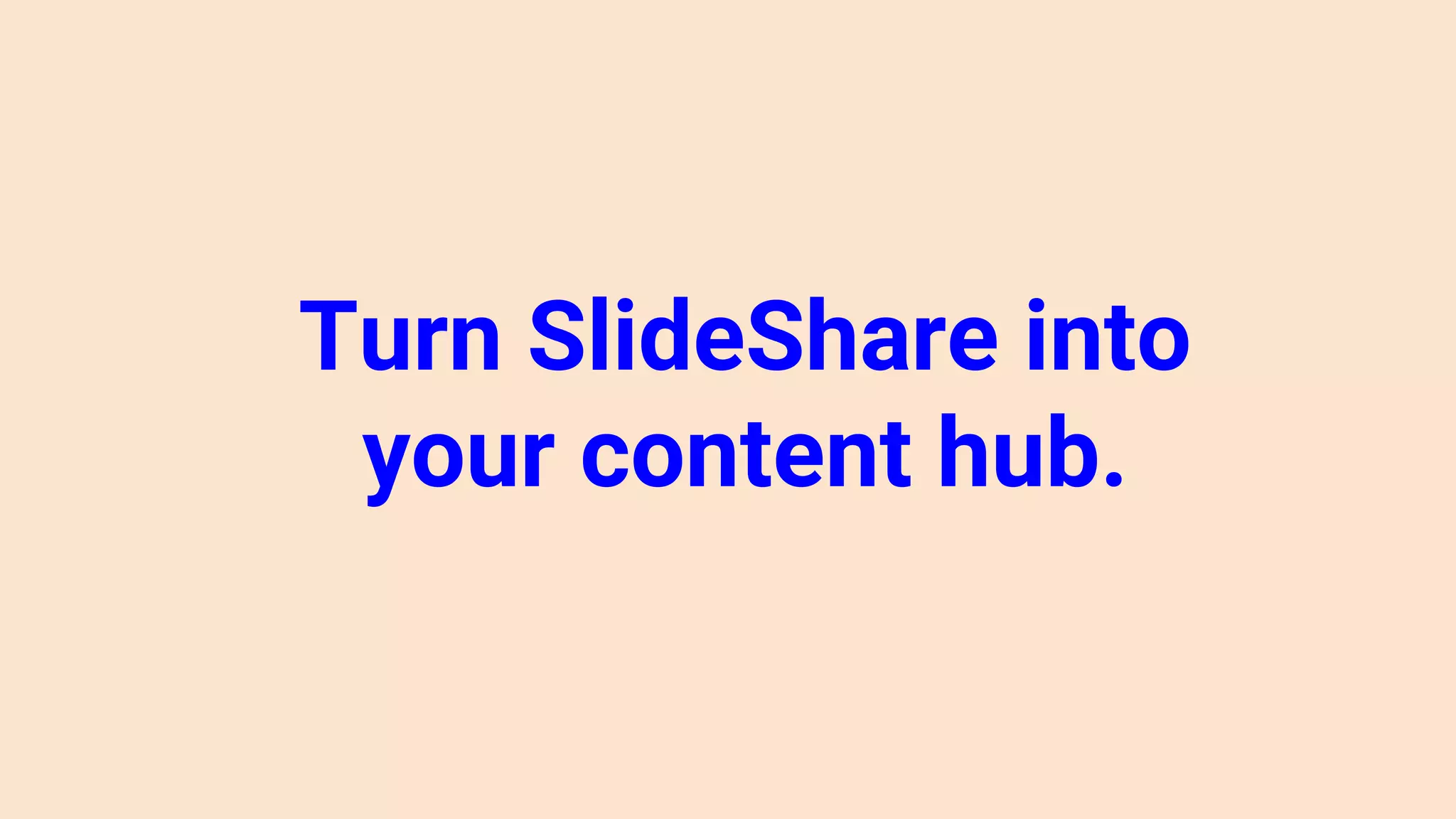 Turn SlideShare into
your content hub.
 