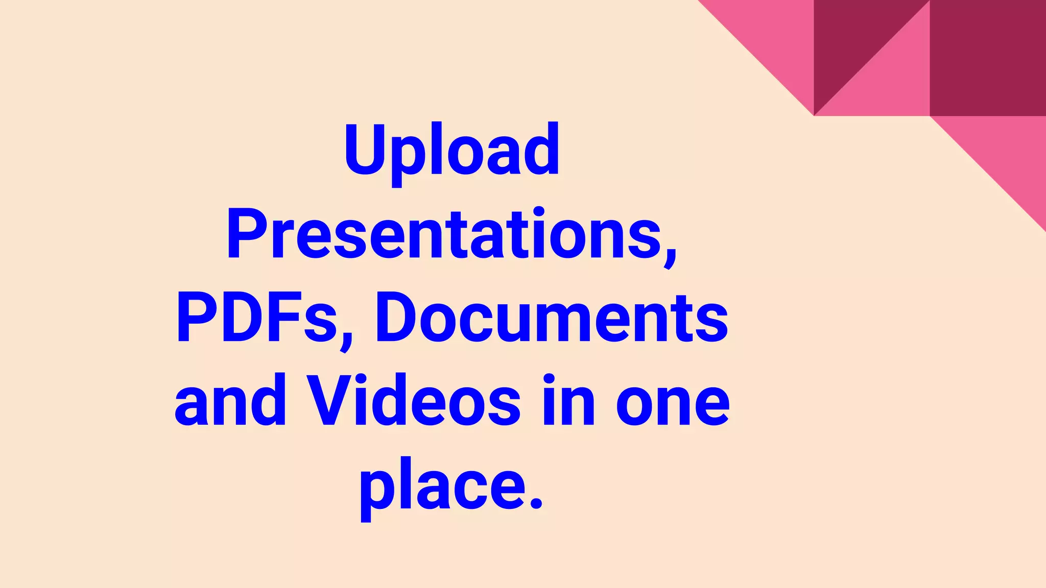 Upload
Presentations,
PDFs, Documents
and Videos in one
place.
 