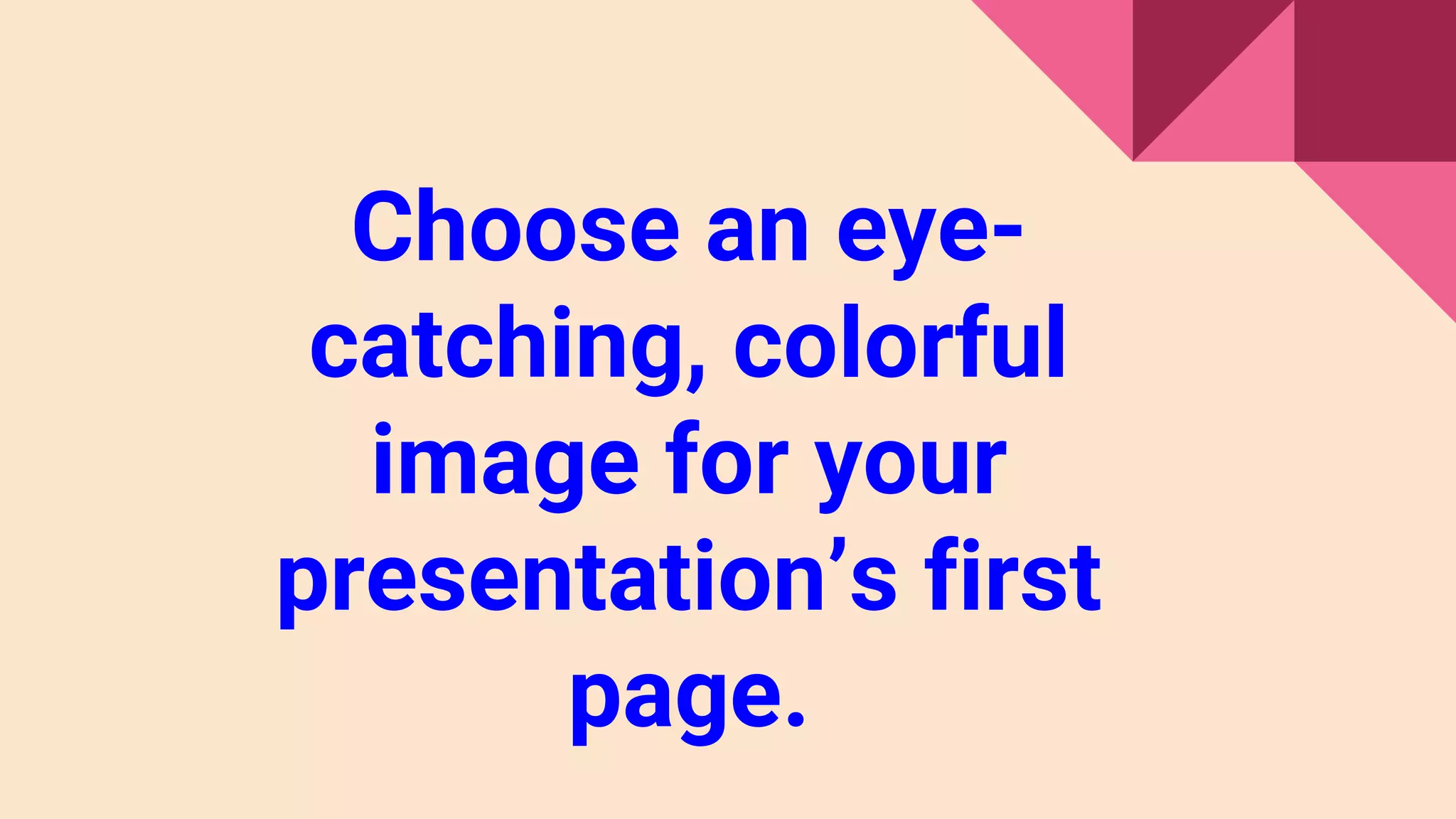 Choose an eye-
catching, colorful
image for your
presentation’s first
page.
 