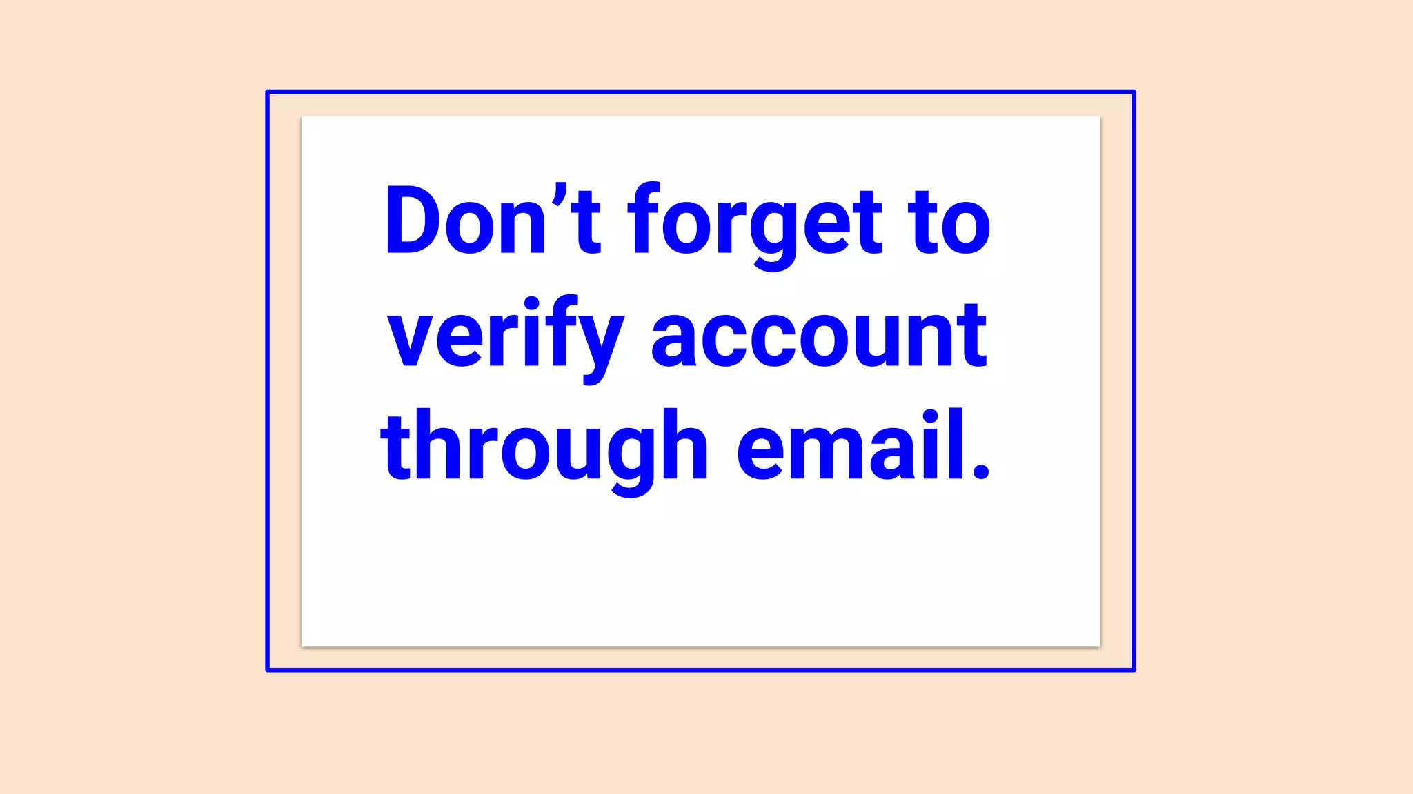 Don’t forget to
verify account
through email.
 