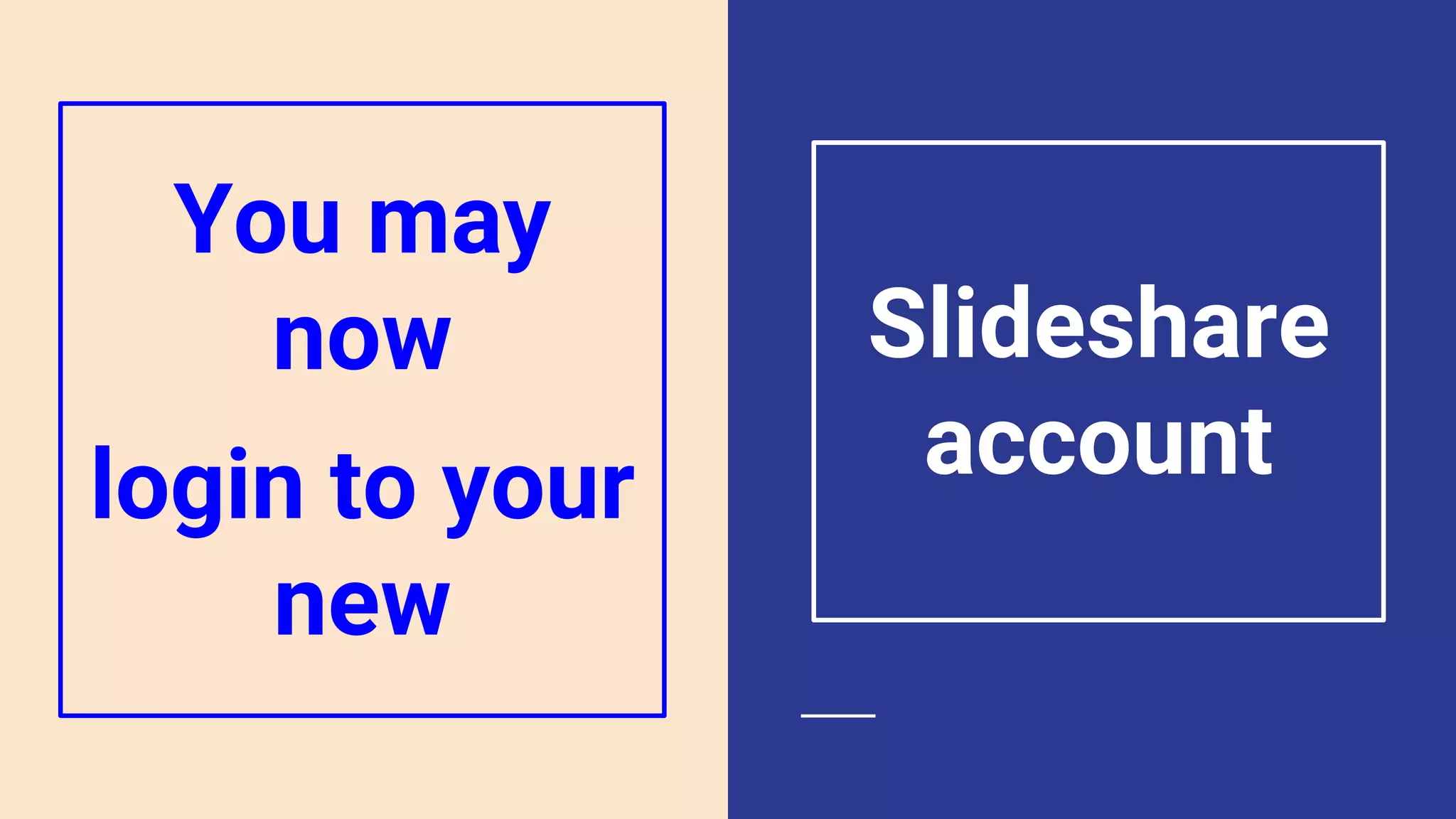 You may
now
login to your
new
Slideshare
account
 