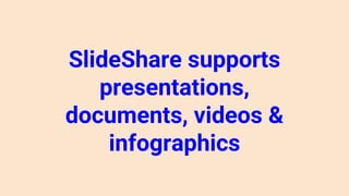 SlideShare supports
presentations,
documents, videos &
infographics
 