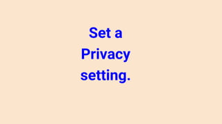 Set a
Privacy
setting.
 