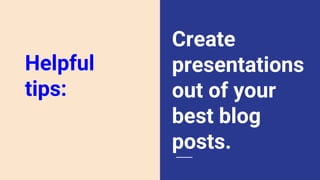 Create
presentations
out of your
best blog
posts.
Helpful
tips:
 