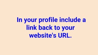 In your profile include a
link back to your
website's URL.
 