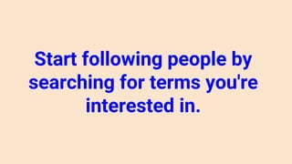 Start following people by
searching for terms you're
interested in.
 
