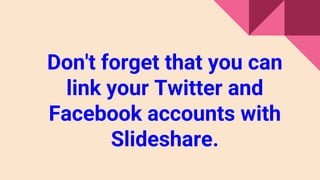 Don't forget that you can
link your Twitter and
Facebook accounts with
Slideshare.
 