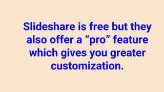 Slideshare is free but they
also offer a “pro” feature
which gives you greater
customization.
 