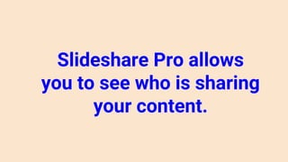 Slideshare Pro allows
you to see who is sharing
your content.
 