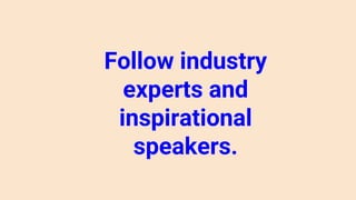Follow industry
experts and
inspirational
speakers.
 