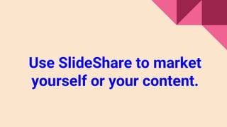 Use SlideShare to market
yourself or your content.
 