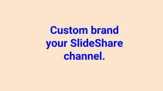 Custom brand
your SlideShare
channel.
 