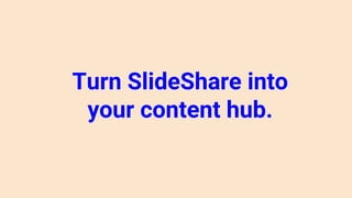 Turn SlideShare into
your content hub.
 