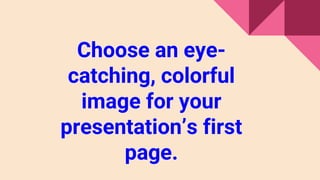 Choose an eye-
catching, colorful
image for your
presentation’s first
page.
 