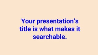 Your presentation’s
title is what makes it
searchable.
 