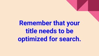 Remember that your
title needs to be
optimized for search.
 