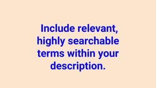 Include relevant,
highly searchable
terms within your
description.
 