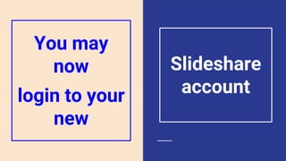 You may
now
login to your
new
Slideshare
account
 