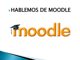 HABLEMOS DE MOODLE
 