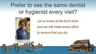 Prefer to see the same dentist
or hygienist every visit?
Let us know at the front desk
and we will make every effort
to ensure that you do

 
