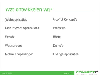 Wat ontwikkelen wij? (Web)applicaties July 15, 2009 pagina 11 Proof of Concept’s Rich Internet Applications Portals Webservices Mobile Toepassingen Websites Blogs Demo’s Overige applicaties 