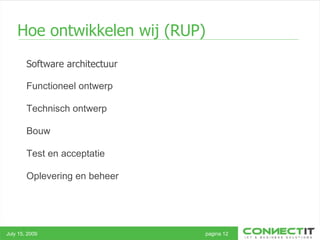 Hoe ontwikkelen wij (RUP)  Software architectuur July 15, 2009 pagina 12 Functioneel ontwerp Technisch ontwerp Bouw  Test en acceptatie   Oplevering en beheer  