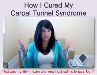 How I Cured My
Carpal Tunnel Syndrome
That was my life - in pain and wearing 2 splints to type. Ugh!
 