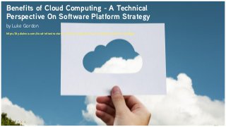 Benefits of Cloud Computing - A Technical
Perspective On Software Platform Strategy
by Luke Gordon
https://by.dialexa.com/cloud-infrastructure-a-technical-perspective-on-software-platform-strategy
 