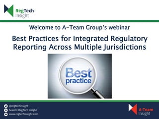 Welcome to A-Team Group’s webinar
Best Practices for Integrated Regulatory
Reporting Across Multiple Jurisdictions
 