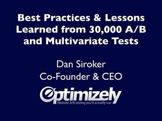 Best Practices & Lessons
Learned from 30,000 A/B
 and Multivariate Tests

       Dan Siroker
    Co-Founder & CEO
 