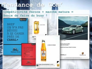 Tendance de Com’
Compétitivité féroce + marché mature =
Envie de faire du buzz !
 