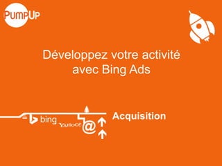 Acquisition
Développez votre activité
avec Bing Ads
 