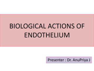 BIOLOGICAL ACTIONS OF 
ENDOTHELIUM 
Presenter : Dr. AnuPriya J 
 