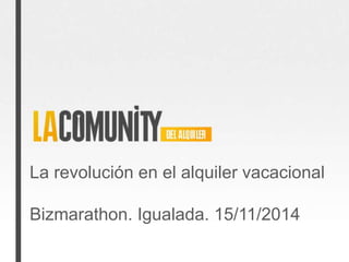 La revolución en el alquiler vacacional 
Bizmarathon. Igualada. 15/11/2014 
 