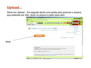 Upload... Clicar em Upload... Em seguida abrirá uma janela para procurar o arquivo que pretende por sitio, clicar no arquivo e pedir para abrir clicar 